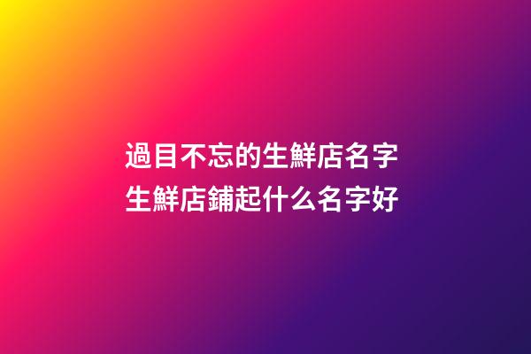 過目不忘的生鮮店名字 生鮮店鋪起什么名字好-第1張-店鋪起名-玄機派